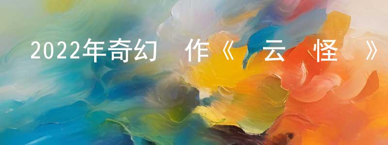 巢宗祺的動漫綜藝大全,2022年奇幻動作《龍云鎮怪談》HD國語中字迅雷下載_深夜電影